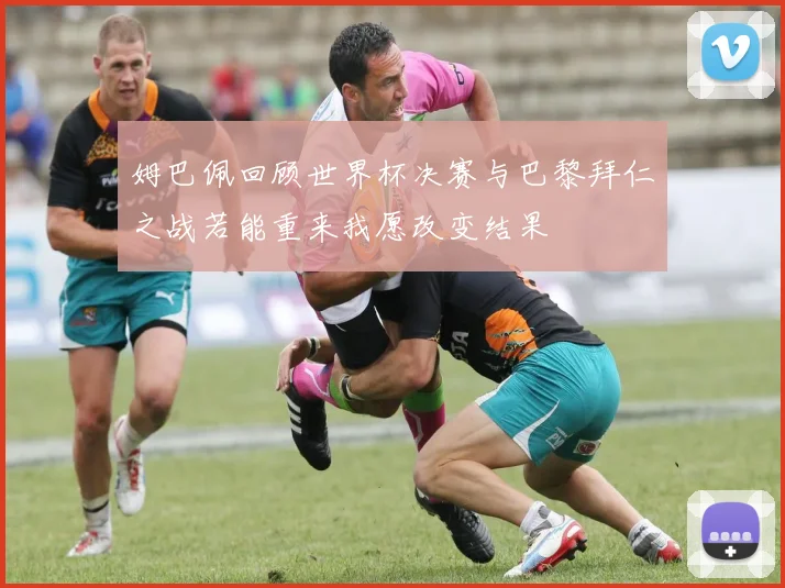 姆巴佩回顾世界杯决赛与巴黎拜仁之战若能重来我愿改变结果