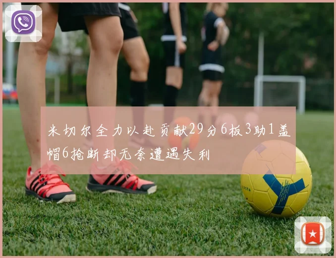 米切尔全力以赴贡献29分6板3助1盖帽6抢断却无奈遭遇失利