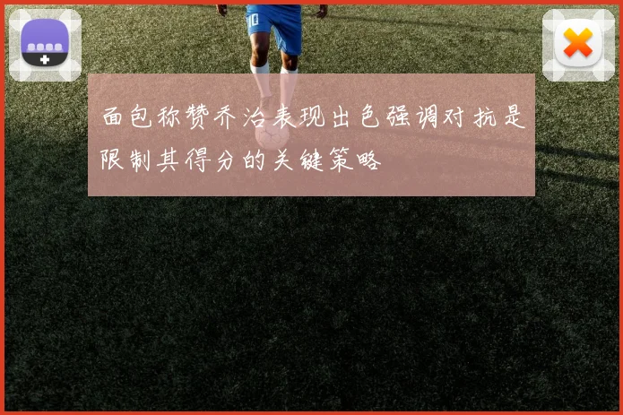 面包称赞乔治表现出色强调对抗是限制其得分的关键策略