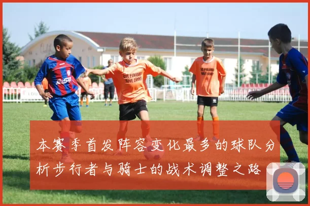 本赛季首发阵容变化最多的球队分析步行者与骑士的战术调整之路