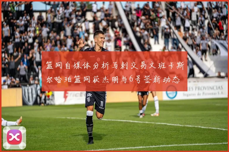 篮网自媒体分析马刺交易文班卡斯尔哈珀篮网获杰明与6号签新动态