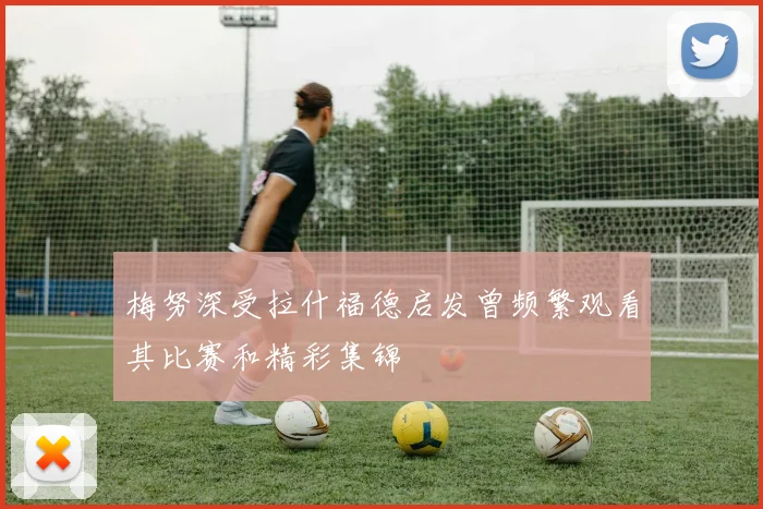 梅努深受拉什福德启发曾频繁观看其比赛和精彩集锦