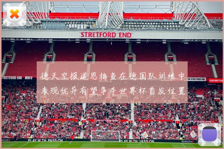 德天空报道恩梅查在德国队训练中表现优异有望争夺世界杯首发位置
