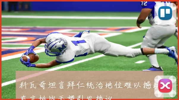 科瓦奇坦言拜仁统治地位难以撼动直言挑战无望引发热议
