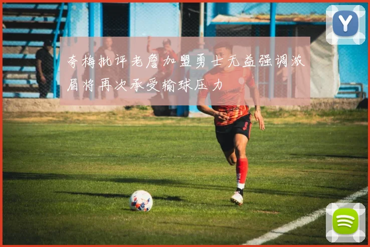 夸梅批评老詹加盟勇士无益强调浓眉将再次承受输球压力